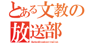 とある文教の放送部（ＢｕｎｋｙｏＢｒｏａｄｃａｓｔｉｎｇＣｌｕｂ）