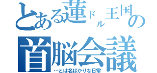 とある蓮㌦王国の首脳会議（…とは名ばかりな日常）