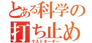 とある科学の打ち止め（ラストオーダー）