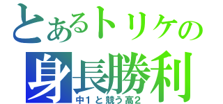 とあるトリケの身長勝利（中１と競う高２）