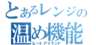 とあるレンジの温め機能（ヒートアイランド）