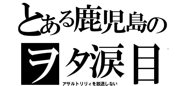 とある鹿児島のヲタ涙目（アサルトリリィを放送しない）