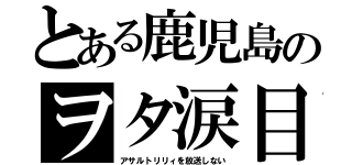 とある鹿児島のヲタ涙目（アサルトリリィを放送しない）