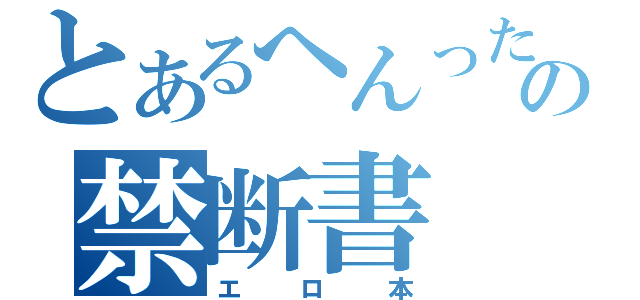 とあるへんったいの禁断書（エロ本）