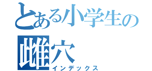 とある小学生の雌穴（インデックス）