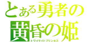 とある勇者の黄昏の姫（トワイライトプリンセス）