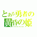 とある勇者の黄昏の姫（トワイライトプリンセス）