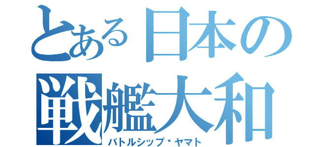 とある日本の戦艦大和（バトルシップ⚓ヤマト）