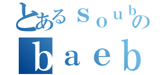 とあるｓｏｕｂｏｆｂａｂａのｂａｅｂｅａｂｒｅａｆｂ（）