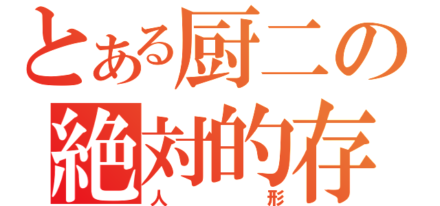 とある厨二の絶対的存在（人形）