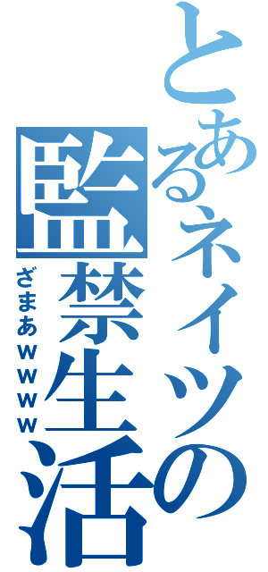 とあるネイツの監禁生活（ざまあｗｗｗｗ）