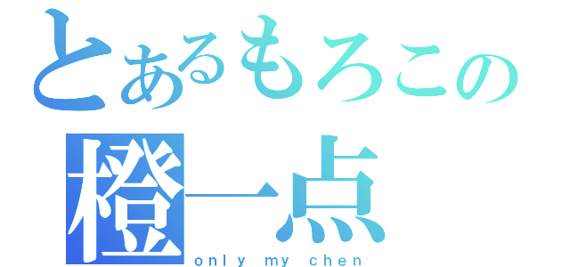 とあるもろこの橙一点（ｏｎｌｙ ｍｙ ｃｈｅｎ）