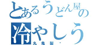 とあるうどん屋の冷やしうどん（丸亀製麵）