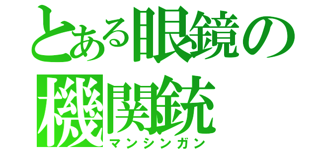 とある眼鏡の機関銃（マンシンガン）