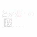 とある悲伤の我（私だけで）