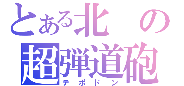 とある北の超弾道砲（テポドン）