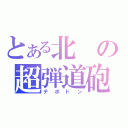 とある北の超弾道砲（テポドン）