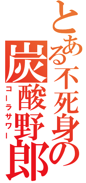 とある不死身の炭酸野郎（コーラサワー）