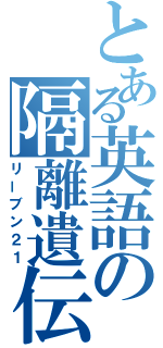 とある英語の隔離遺伝（リーブン２１）