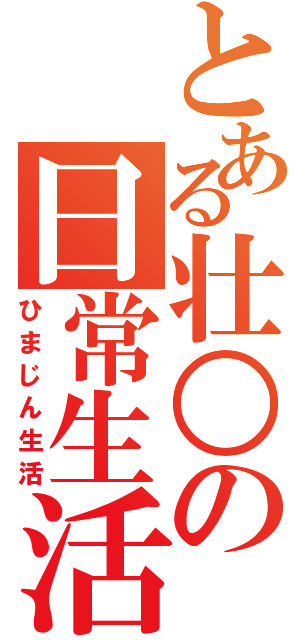 とある壮○の日常生活（ひまじん生活）