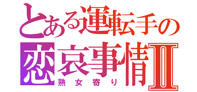 とある運転手の恋哀事情Ⅱ（熟女寄り）