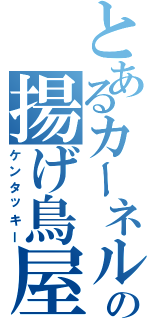 とあるカーネルの揚げ鳥屋（ケンタッキー）