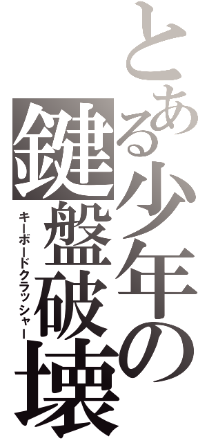 とある少年の鍵盤破壊（キーボードクラッシャー）