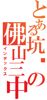 とある坑爹の佛山三中Ⅱ（インデックス）