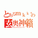 とあるｍｋｋｓの玄奥神籟（ウングリュック）