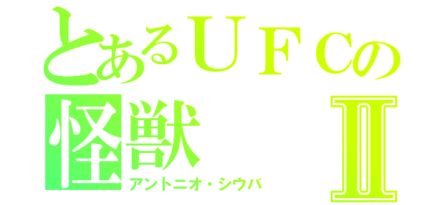 とあるＵＦＣの怪獣Ⅱ（アントニオ・シウバ）