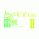 とあるＵＦＣの怪獣Ⅱ（アントニオ・シウバ）