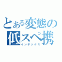 とある変態の低スペ携帯（インデックス）