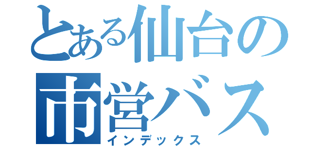 とある仙台の市営バス（インデックス）