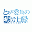 とある委員の疲労目録（ブラック企業）