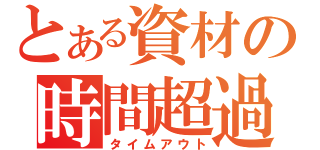 とある資材の時間超過（タイムアウト）