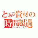 とある資材の時間超過（タイムアウト）