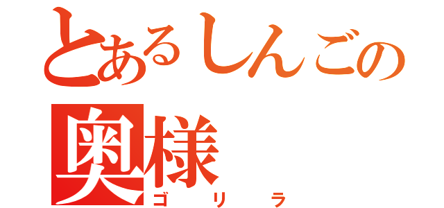 とあるしんごの奥様（ゴリラ）