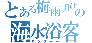 とある梅雨明けの海水浴客（ヤッターー）