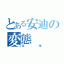 とある安迪の変態（日常）