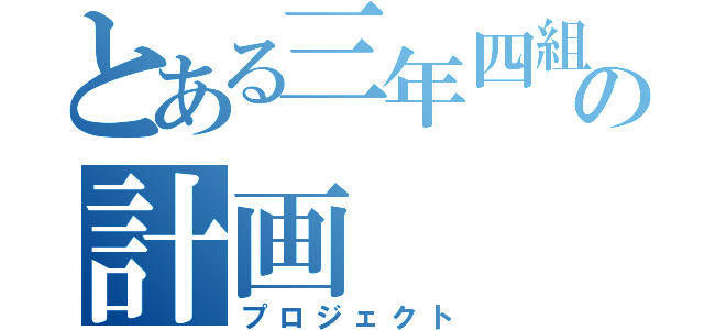 とある三年四組の計画（プロジェクト）