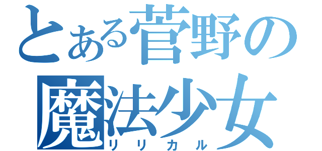 とある菅野の魔法少女（リリカル）