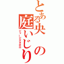 とある央の庭いじり（ジャージズタボロ）