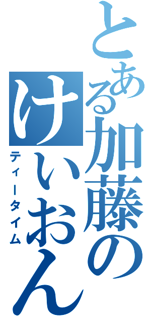 とある加藤のけいおん部（ティータイム）