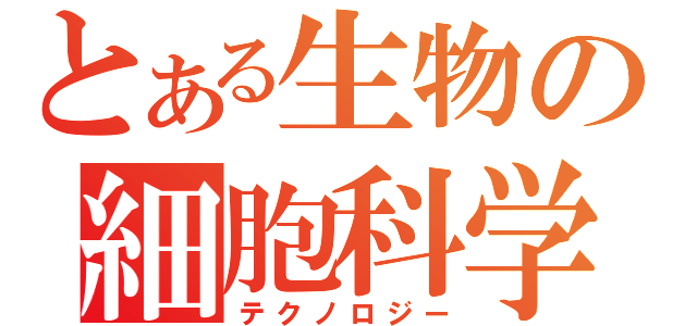 とある生物の細胞科学（テクノロジー）