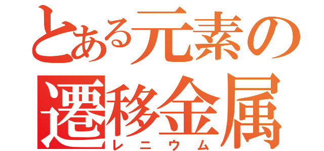 とある元素の遷移金属（レニウム）