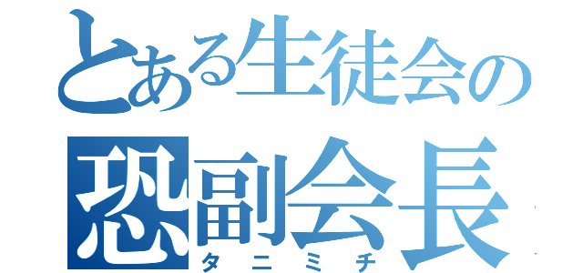 とある生徒会の恐副会長（タニミチ）