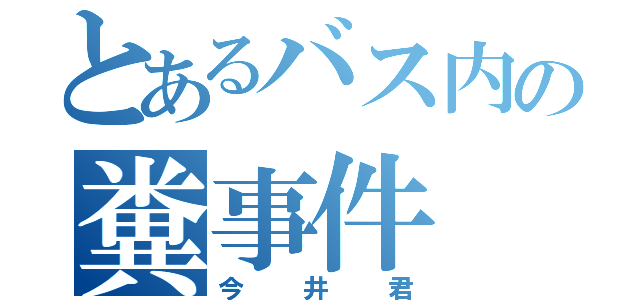 とあるバス内の糞事件（今井君）