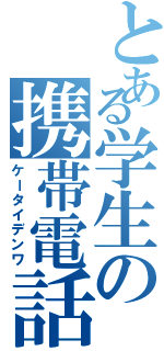 とある学生の携帯電話（ケータイデンワ）