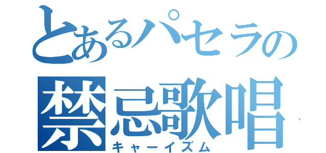 とあるパセラの禁忌歌唱（キャーイズム）