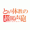 とある体教の超罵声砲（バカヤロウ）